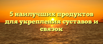 5 наилучших продуктов для укрепления суставов и связок