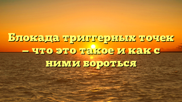 Блокада триггерных точек — что это такое и как с ними бороться