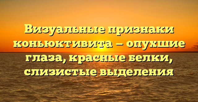 Визуальные признаки коньюктивита — опухшие глаза, красные белки, слизистые выделения