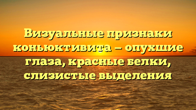 Визуальные признаки коньюктивита — опухшие глаза, красные белки, слизистые выделения