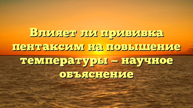 Влияет ли прививка пентаксим на повышение температуры — научное объяснение