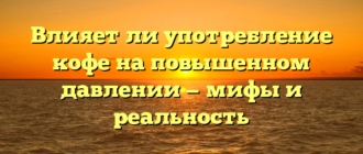 Влияет ли употребление кофе на повышенном давлении — мифы и реальность