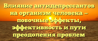 Влияние антидепрессантов на организм человека — побочные эффекты, эффективность и пути преодоления проблем