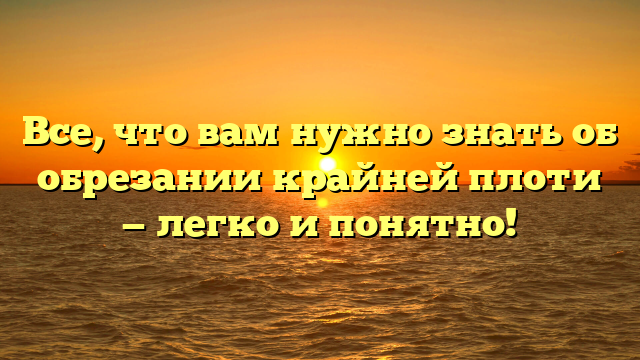 Все, что вам нужно знать об обрезании крайней плоти — легко и понятно!