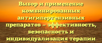 Выбор и применение комбинированных антигипертензивных препаратов — эффективность, безопасность и индивидуализация терапии