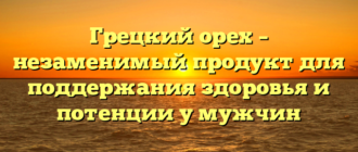 Грецкий орех – незаменимый продукт для поддержания здоровья и потенции у мужчин