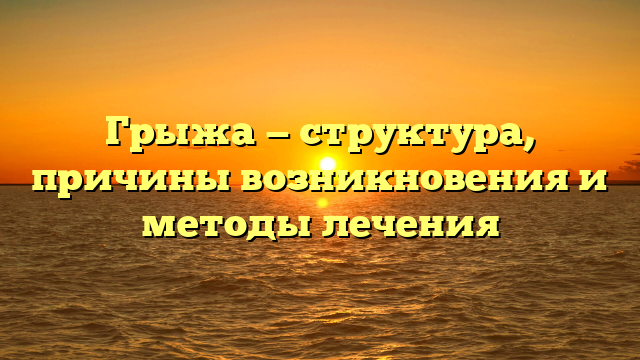 Грыжа — структура, причины возникновения и методы лечения