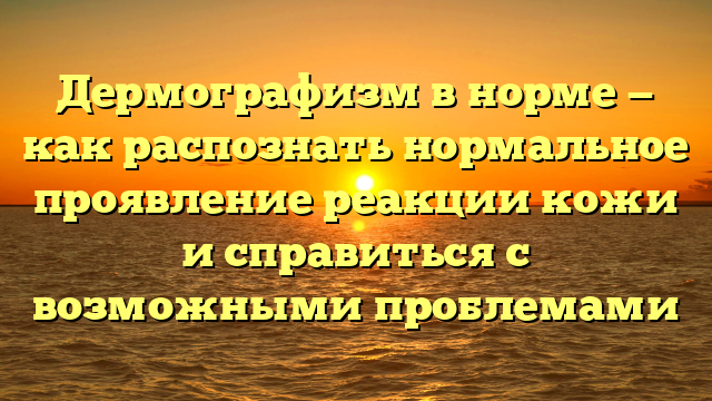 Дермографизм в норме — как распознать нормальное проявление реакции кожи и справиться с возможными проблемами