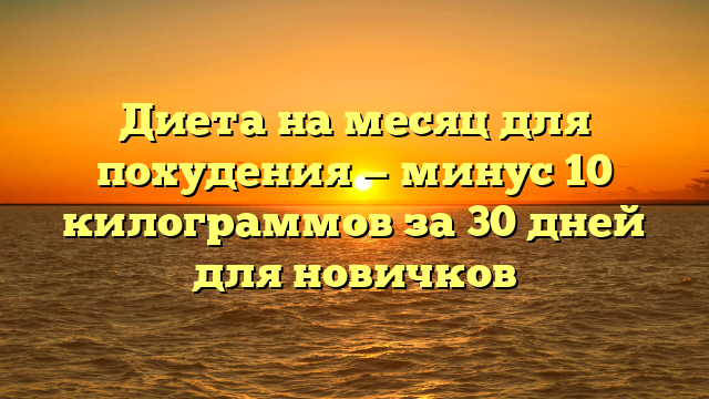 Диета на месяц для похудения — минус 10 килограммов за 30 дней для новичков