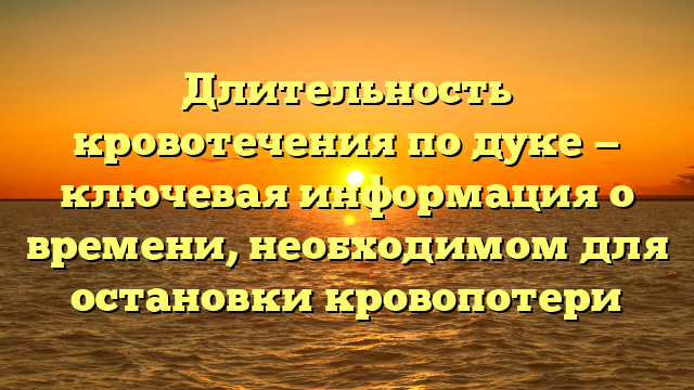 Длительность кровотечения по дуке — ключевая информация о времени, необходимом для остановки кровопотери