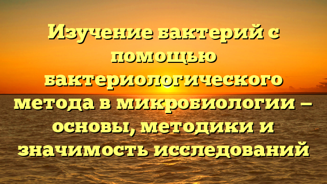 Изучение бактерий с помощью бактериологического метода в микробиологии — основы, методики и значимость исследований