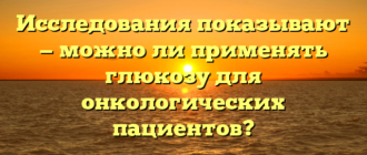 Исследования показывают — можно ли применять глюкозу для онкологических пациентов?