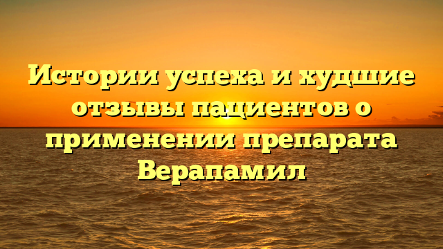 Истории успеха и худшие отзывы пациентов о применении препарата Верапамил