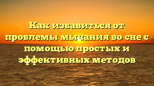 Как избавиться от проблемы мычания во сне с помощью простых и эффективных методов