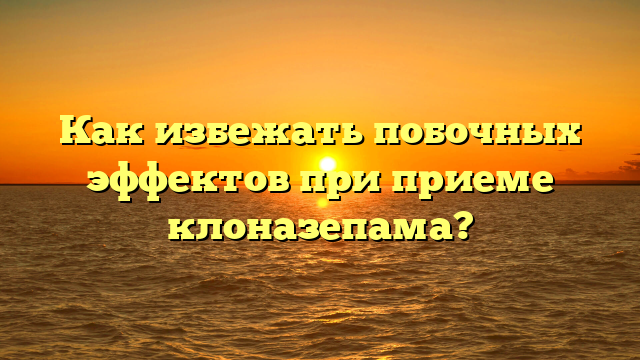 Как избежать побочных эффектов при приеме клоназепама?