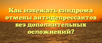 Как избежать синдрома отмены антидепрессантов без дополнительных осложнений?