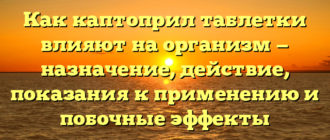 Как каптоприл таблетки влияют на организм — назначение, действие, показания к применению и побочные эффекты