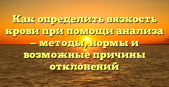 Как определить вязкость крови при помощи анализа — методы, нормы и возможные причины отклонений