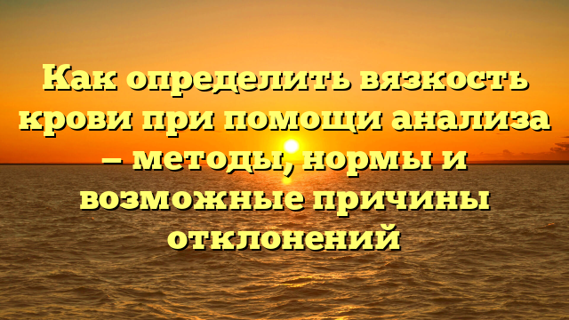 Как определить вязкость крови при помощи анализа — методы, нормы и возможные причины отклонений