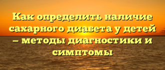 Как определить наличие сахарного диабета у детей — методы диагностики и симптомы