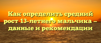 Как определить средний рост 13-летнего мальчика — данные и рекомендации