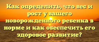 Как определить, что вес и рост у вашего новорожденного ребенка в норме и как обеспечить его здоровое развитие?