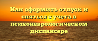 Как оформить отпуск и сняться с учета в психоневрологическом диспансере