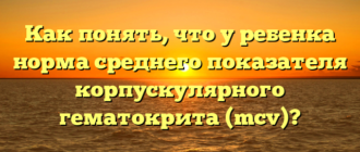 Как понять, что у ребенка норма среднего показателя корпускулярного гематокрита (mcv)?