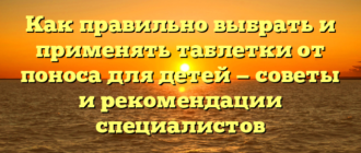 Как правильно выбрать и применять таблетки от поноса для детей — советы и рекомендации специалистов