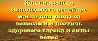 Как правильно использовать репейное масло для ухода за волосами и достичь здорового блеска и силы волос