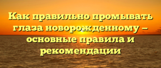 Как правильно промывать глаза новорожденному — основные правила и рекомендации