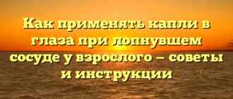 Как применять капли в глаза при лопнувшем сосуде у взрослого — советы и инструкции