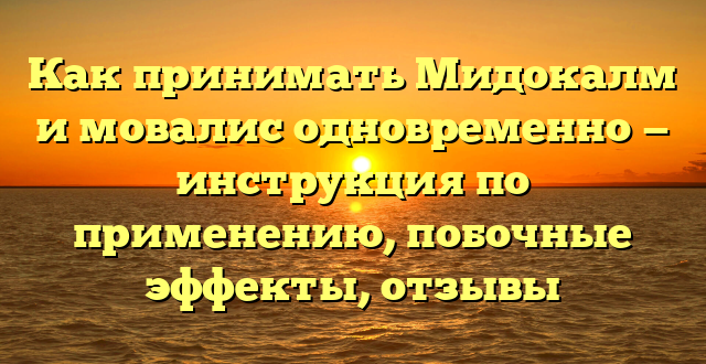 Как принимать Мидокалм и мовалис одновременно — инструкция по применению, побочные эффекты, отзывы