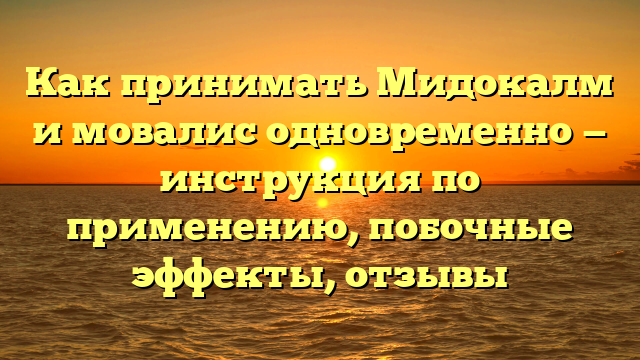 Как принимать Мидокалм и мовалис одновременно — инструкция по применению, побочные эффекты, отзывы