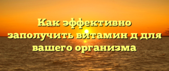 Как эффективно заполучить витамин д для вашего организма