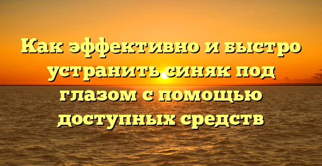 Как эффективно и быстро устранить синяк под глазом с помощью доступных средств