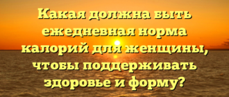 Какая должна быть ежедневная норма калорий для женщины, чтобы поддерживать здоровье и форму?