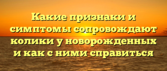 Какие признаки и симптомы сопровождают колики у новорожденных и как с ними справиться