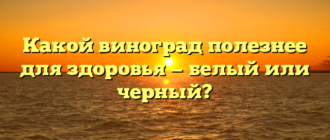 Какой виноград полезнее для здоровья — белый или черный?