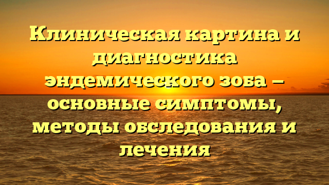 Клиническая картина и диагностика эндемического зоба — основные симптомы, методы обследования и лечения