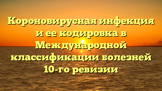 Короновирусная инфекция и ее кодировка в Международной классификации болезней 10-го ревизии