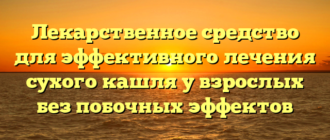 Лекарственное средство для эффективного лечения сухого кашля у взрослых без побочных эффектов