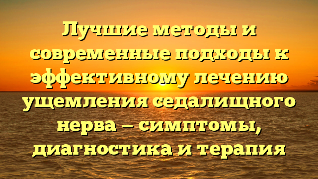 Лучшие методы и современные подходы к эффективному лечению ущемления седалищного нерва — симптомы, диагностика и терапия