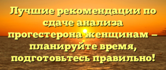 Лучшие рекомендации по сдаче анализа прогестерона женщинам — планируйте время, подготовьтесь правильно!