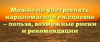 Можно ли употреблять кардиомагнил ежедневно — польза, возможные риски и рекомендации