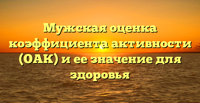 Мужская оценка коэффициента активности (ОАК) и ее значение для здоровья