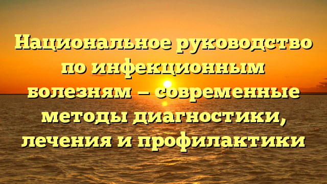 Национальное руководство по инфекционным болезням — современные методы диагностики, лечения и профилактики