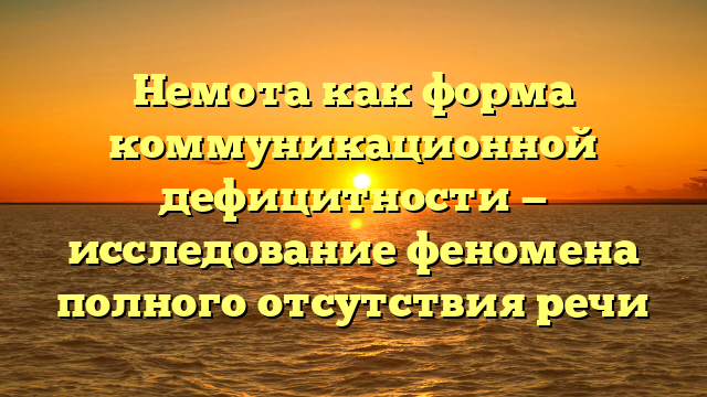 Немота как форма коммуникационной дефицитности — исследование феномена полного отсутствия речи