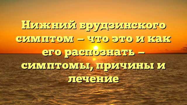 Нижний брудзинского симптом — что это и как его распознать — симптомы, причины и лечение