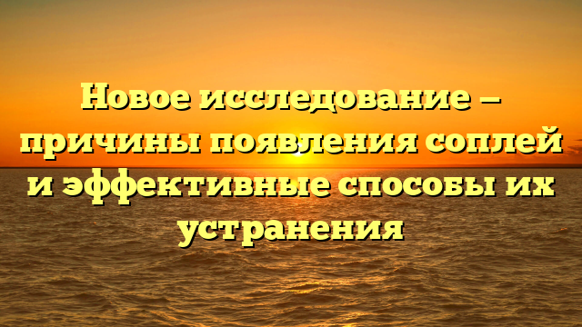 Новое исследование — причины появления соплей и эффективные способы их устранения